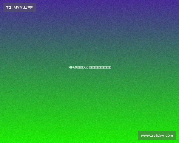 FIFA18世界杯DLC官方更新与玩法全解析与体验指南